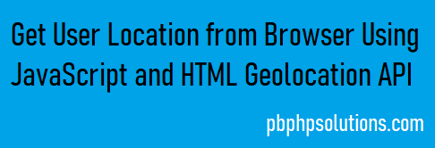 Get user location from Browser using javascript and Geolocation API